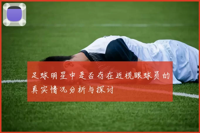 足球明星中是否存在近视眼球员的真实情况分析与探讨