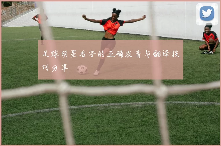 足球明星名字的正确发音与翻译技巧分享