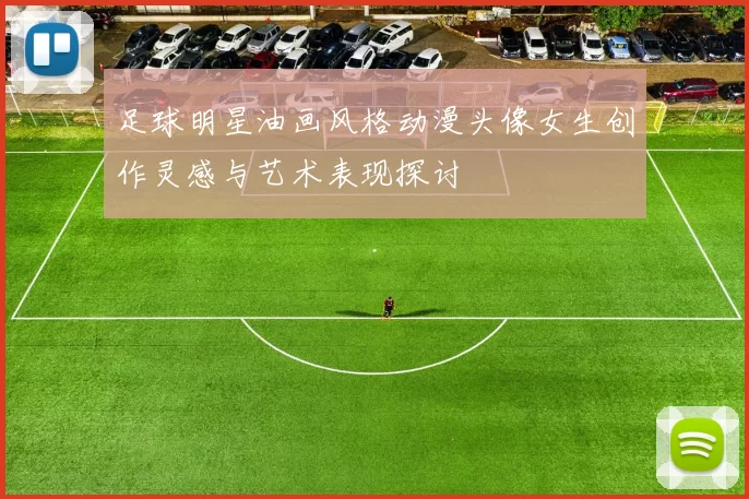 足球明星油画风格动漫头像女生创作灵感与艺术表现探讨