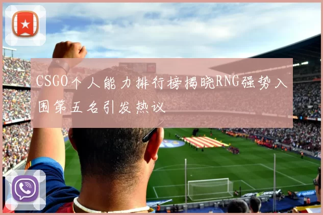 CSGO个人能力排行榜揭晓RNG强势入围第五名引发热议