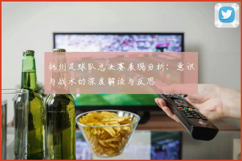 杭州足球队总决赛表现分析：意识与战术的深度解读与反思
