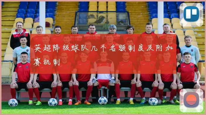 英超降级球队几个名额制度及附加赛机制