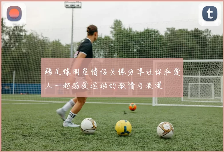 踢足球明星情侣头像分享让你和爱人一起感受运动的激情与浪漫