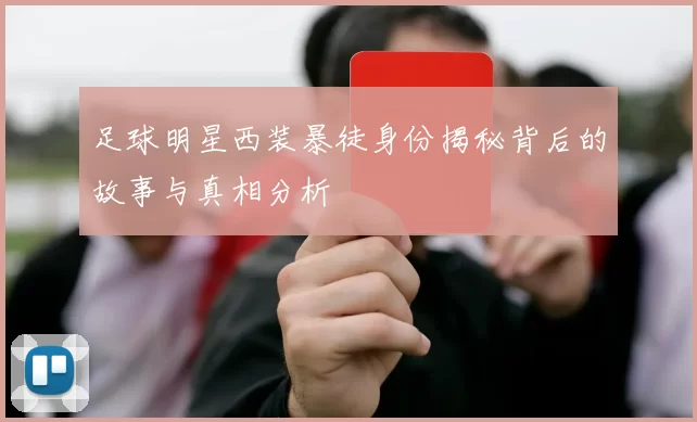 足球明星西装暴徒身份揭秘背后的故事与真相分析