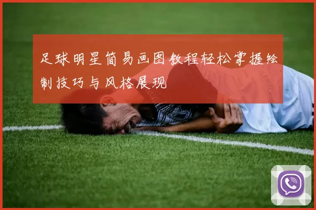 足球明星简易画图教程轻松掌握绘制技巧与风格展现