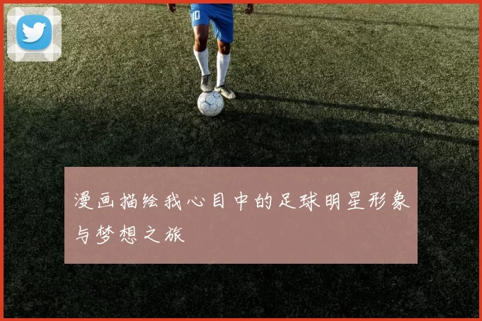 漫画描绘我心目中的足球明星形象与梦想之旅