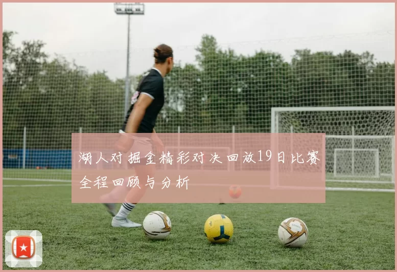 湖人对掘金精彩对决回放19日比赛全程回顾与分析