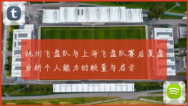 杭州飞盘队与上海飞盘队赛后复盘分析个人能力的较量与启示
