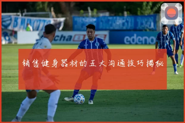 销售健身器材的五大沟通技巧揭秘