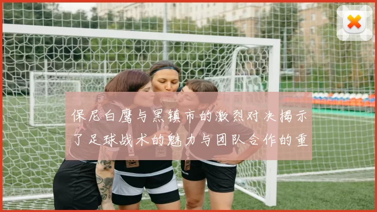 保尼白鹰与黑镇市的激烈对决揭示了足球战术的魅力与团队合作的重要性