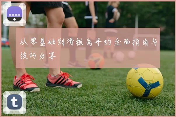 从零基础到滑板高手的全面指南与技巧分享
