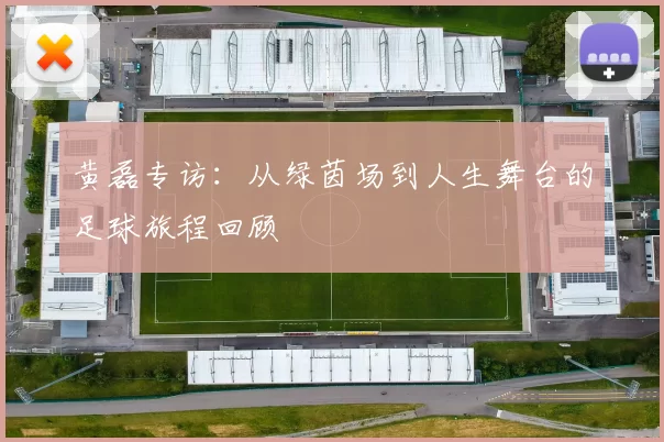 黄磊专访：从绿茵场到人生舞台的足球旅程回顾