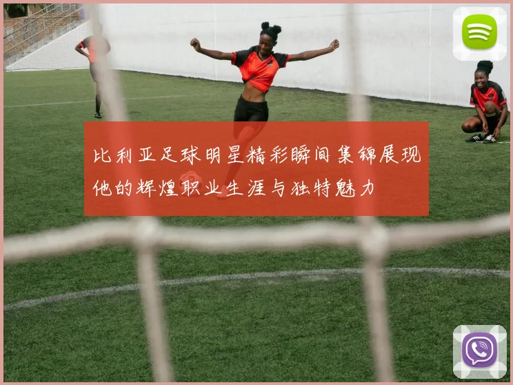 比利亚足球明星精彩瞬间集锦展现他的辉煌职业生涯与独特魅力