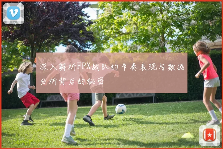 深入解析FPX战队的节奏表现与数据分析背后的秘密