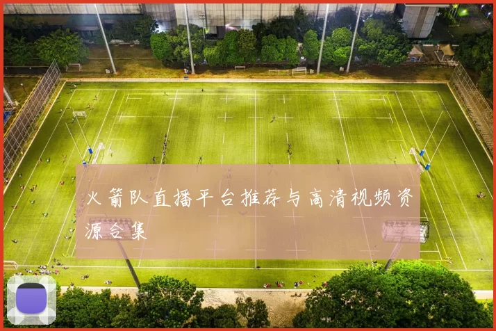 火箭队直播平台推荐与高清视频资源合集