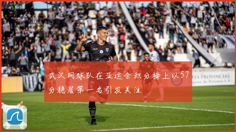 武汉网球队在亚运会积分榜上以57分稳居第一名引发关注