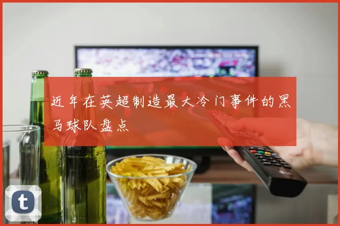 近年在英超制造最大冷门事件的黑马球队盘点