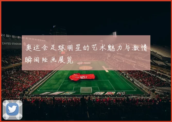 奥运会足球明星的艺术魅力与激情瞬间绘画展览