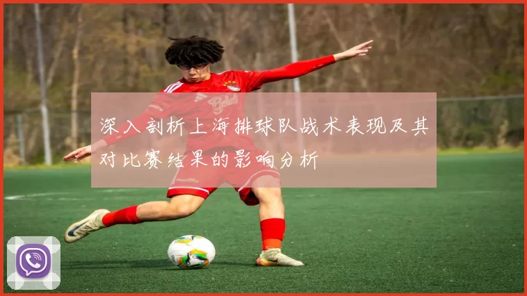 深入剖析上海排球队战术表现及其对比赛结果的影响分析