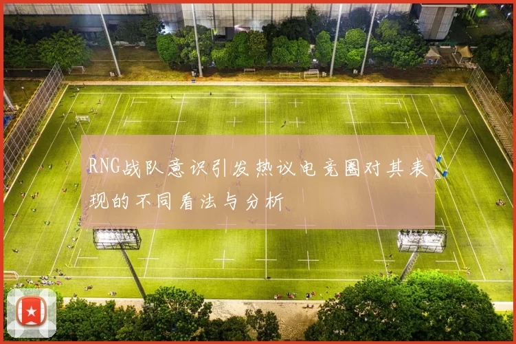 RNG战队意识引发热议电竞圈对其表现的不同看法与分析