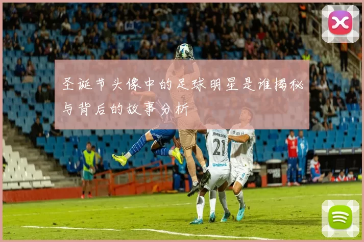 圣诞节头像中的足球明星是谁揭秘与背后的故事分析