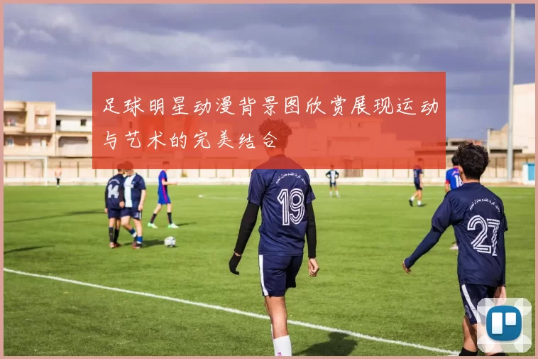 足球明星动漫背景图欣赏展现运动与艺术的完美结合