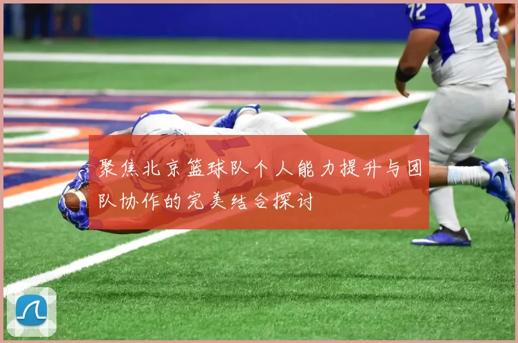 聚焦北京篮球队个人能力提升与团队协作的完美结合探讨