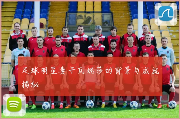 足球明星妻子瓦妮莎的背景与成就揭秘