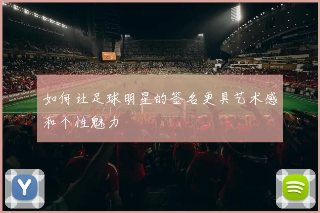 如何让足球明星的签名更具艺术感和个性魅力