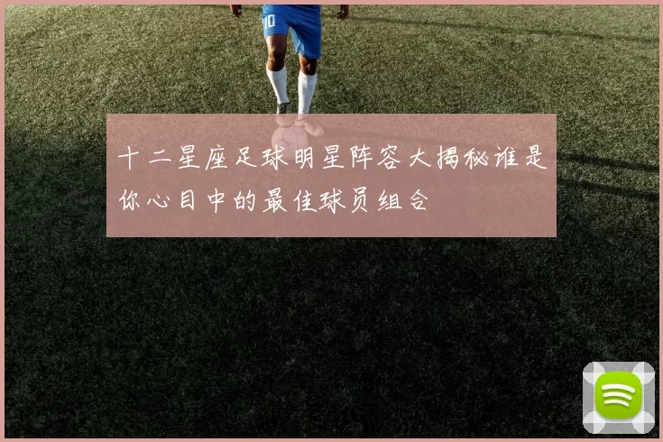 十二星座足球明星阵容大揭秘谁是你心目中的最佳球员组合