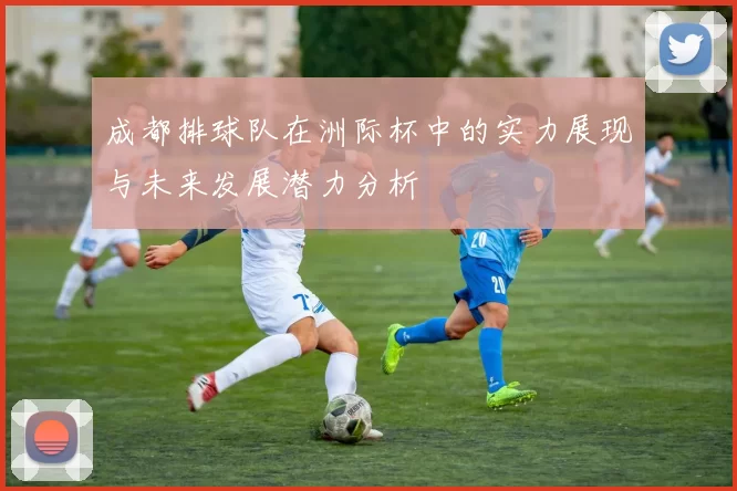 成都排球队在洲际杯中的实力展现与未来发展潜力分析