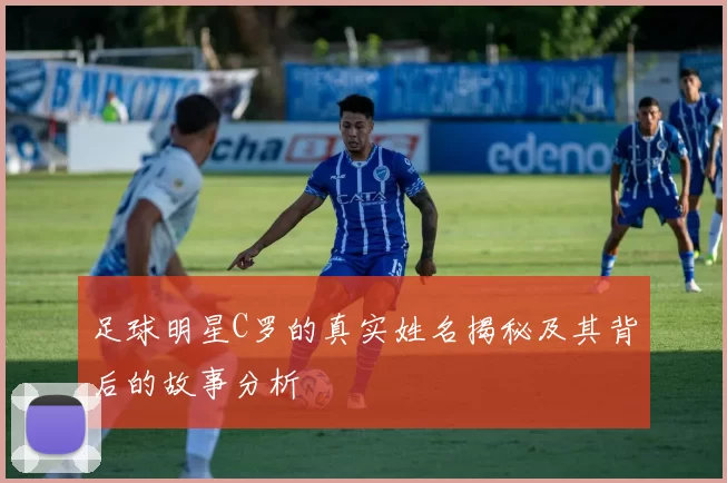 足球明星C罗的真实姓名揭秘及其背后的故事分析